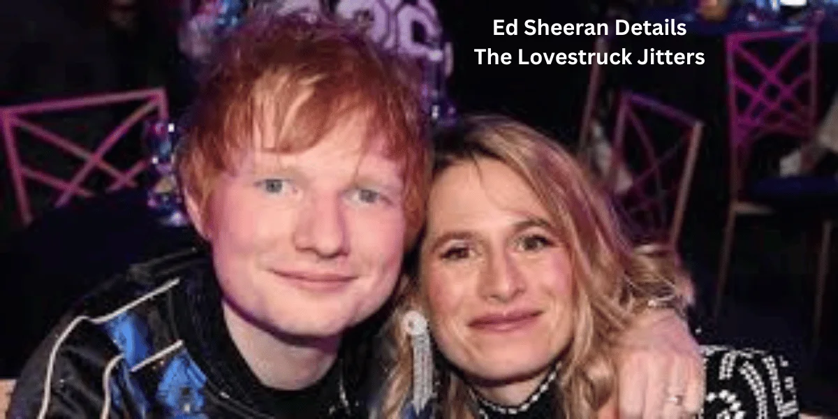 This emage showing a Ed Sheeran Details The Lovestruck Jitters